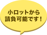 小ロットからも請負可能です！